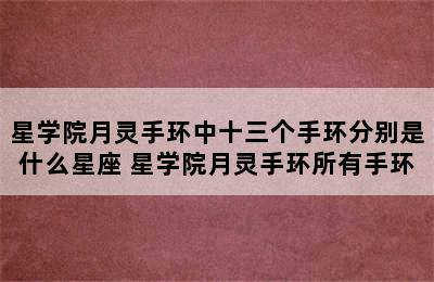 星学院月灵手环中十三个手环分别是什么星座 星学院月灵手环所有手环